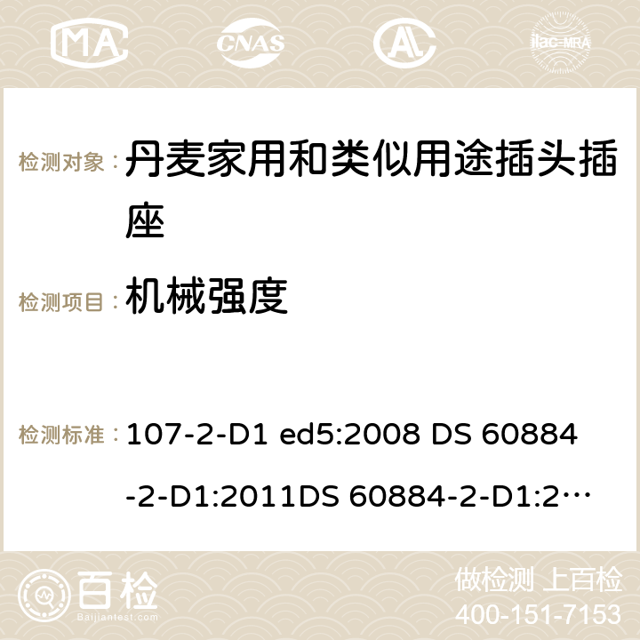 机械强度 家用和类似用途插头插座 丹麦的要求 107-2-D1 ed5:2008 
DS 60884-2-D1:2011
DS 60884-2-D1:2017 24