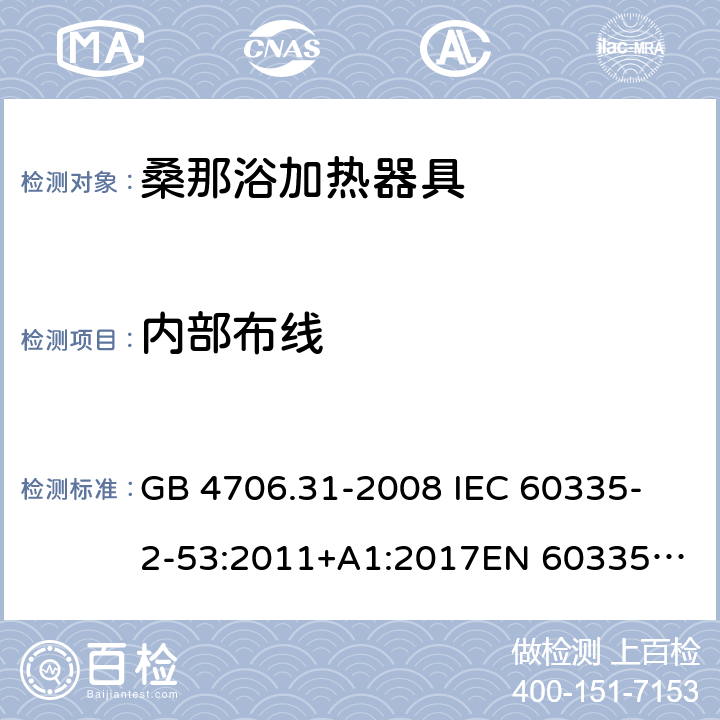 内部布线 家用和类似用途电器的安全 桑那浴加热器具的特殊要求 GB 4706.31-2008 
IEC 60335-2-53:2011+A1:2017
EN 60335-2-53:2011
AS/NZS 60335.2.53:2011+A1:2017 23