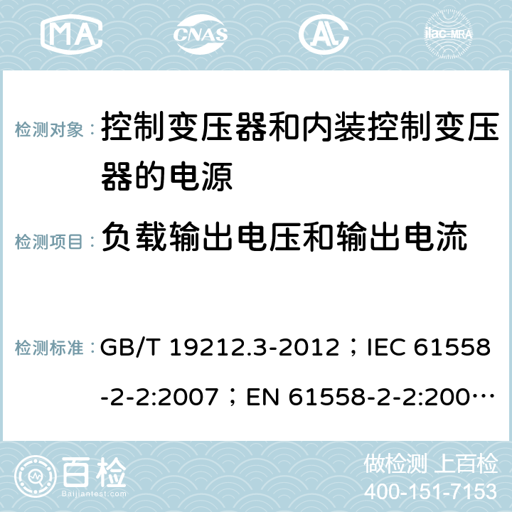 负载输出电压和输出电流 电力变压器、电源、电抗器和类似产品的安全 第3部分：控制变压器和内装控制变压器的电源的特殊要求和试验 GB/T 19212.3-2012；IEC 61558-2-2:2007；EN 61558-2-2:2007；IEC 61558-2-26:2013；EN 61558-2-26:2013 11