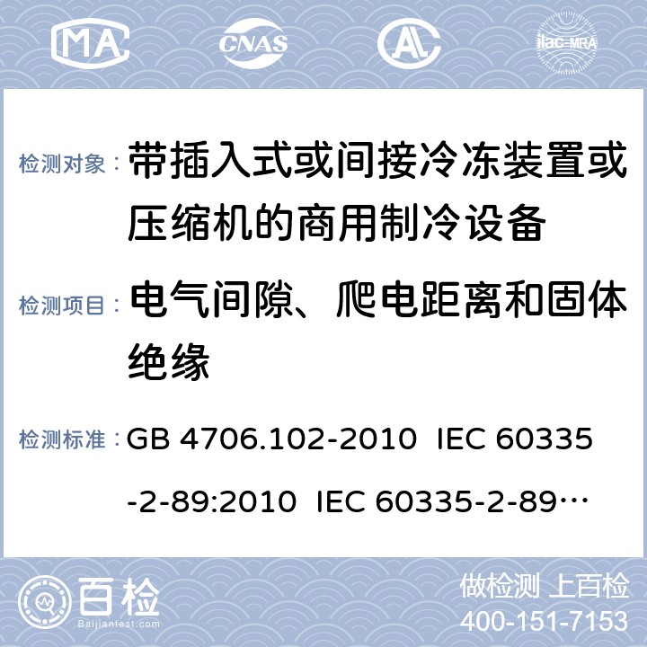 电气间隙、爬电距离和固体绝缘 家用和类似用途电器的安全 带插入式或间接冷冻装置或压缩机的商用制冷设备的特殊要求 GB 4706.102-2010 IEC 60335-2-89:2010 IEC 60335-2-89:2010+A1:2012+A2:2015 IEC 60335-2-89:2019 EN 60335-2-89:2010+A1:2016+A2:2017 AS/NZS 60335.2.89:2010+A1:2013 29