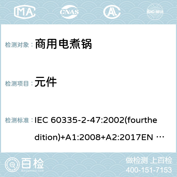 元件 家用和类似用途电器的安全 商用电煮锅的特殊要求 IEC 60335-2-47:2002(fourthedition)+A1:2008+A2:2017EN 60335-2-47:2003+A1:2008+A11:2012+A2:2019GB 4706.35-2008 24