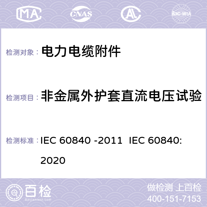 非金属外护套直流电压试验 额定电压为30KV(Um=36KV)以上至150KV(Um=170KV)以下的挤压绝缘的动力电缆试验.试验方法和要求 IEC 60840 -2011 IEC 60840:2020 16.2