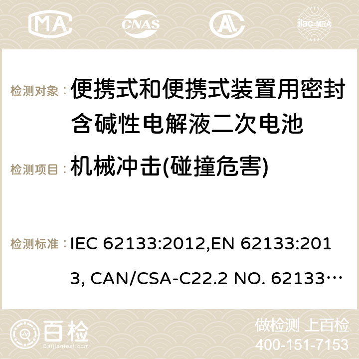 机械冲击(碰撞危害) 便携式和便携式装置用密封含碱性电解液二次电池的安全要求 IEC 62133:2012,EN 62133:2013, CAN/CSA-C22.2 NO. 62133:17 and UL 62133, Second Edition, Dated September 5, 2017 Cl.7.3.4