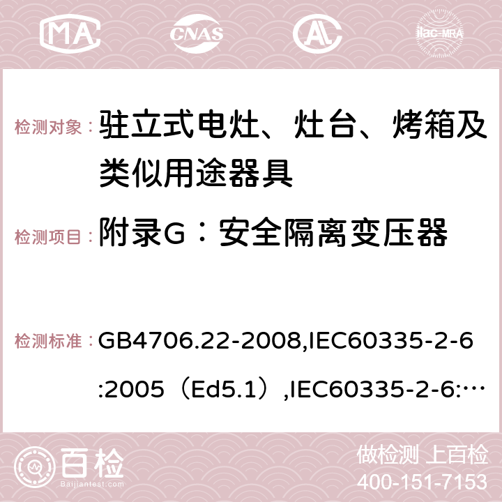 附录G：安全隔离变压器 家用和类似用途电器的安全驻立式电灶、灶台、烤炉及类似器具的特殊要求 GB4706.22-2008,IEC60335-2-6:2005（Ed5.1）,IEC60335-2-6:2014+A1:2018,EN60335-2-6:2015 附录G