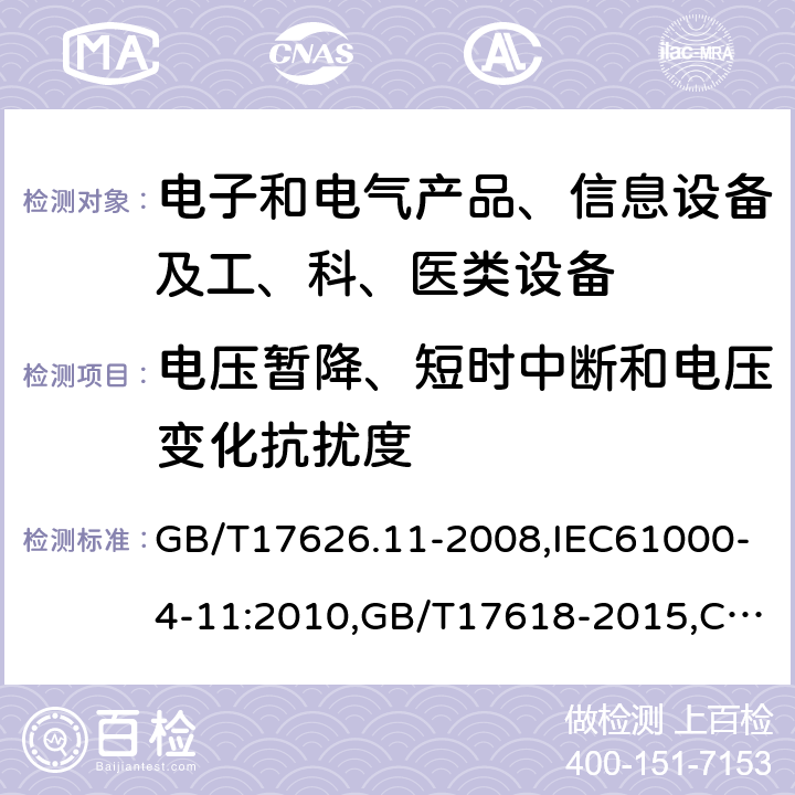 电压暂降、短时中断和电压变化抗扰度 电磁兼容试验和测量技术 电压暂降、短时中断和电压变化的抗扰度试验 ,电磁兼容试验和测量技术 电压暂降、短时中断和电压变化的抗扰度试验,信息技术设备抗扰度限值和测量方法, 信息技术设备抗扰度限值和测量方法 ,信息技术设备抗扰度限值和测量方法 GB/T17626.11-2008,IEC61000-4-11:2010,GB/T17618-2015,CISPR24：2010,EN55024:2010