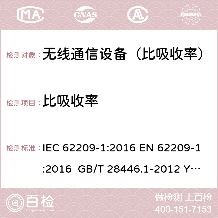 比吸收率 手持和身体佩戴使用的无线通信设备对人体的电磁照射 人体模型、仪器和规程 第1部分：靠近耳边使用的手持式无线通信设备的SAR评估规程（频率范围300MHz~3GHz） IEC 62209-1:2016 EN 62209-1:2016 GB/T 28446.1-2012 YD/T 1644.1-2007 6