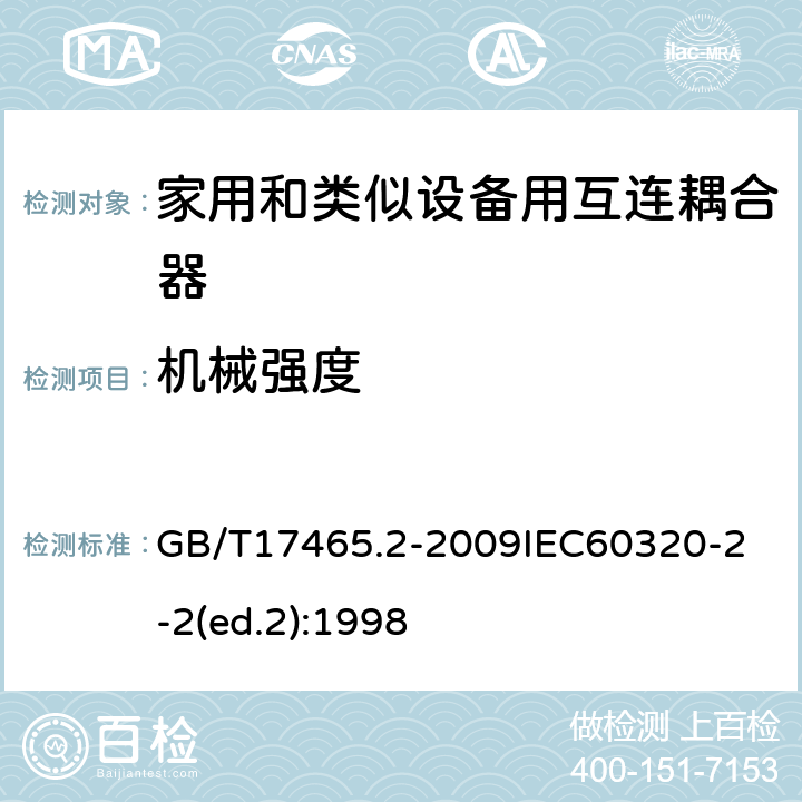 机械强度 家用和类似用途器具耦合器第2部分：家用和类似设备用互连耦合器 GB/T17465.2-2009
IEC60320-2-2(ed.2):1998 23