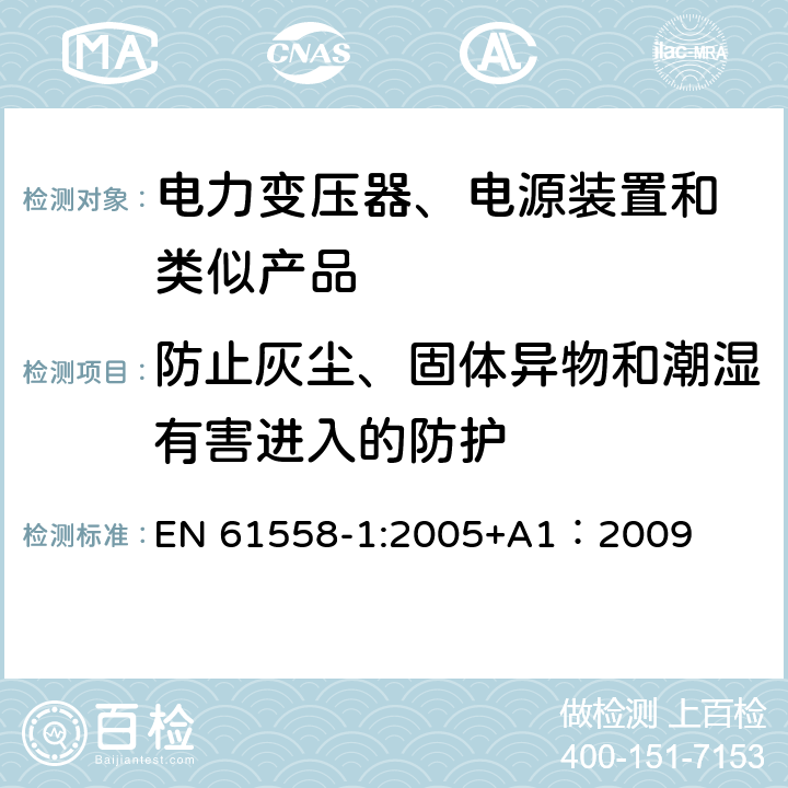 防止灰尘、固体异物和潮湿有害进入的防护 变压器、电抗器、电源装置及其组合的安全 第1部分:通用要求和试验 EN 61558-1:2005+A1：2009 17