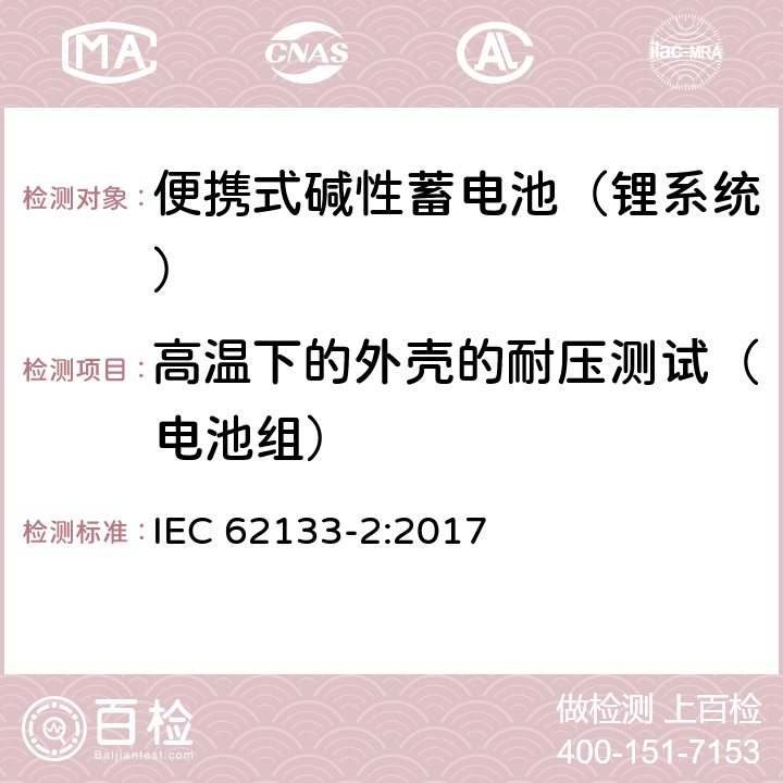 高温下的外壳的耐压测试（电池组） 含碱性或其他非酸性电解液的蓄电池和蓄电池组：便携式密封蓄电池和蓄电池组的安全性要求 第二部分：锂系统 IEC 62133-2:2017 7.2.2