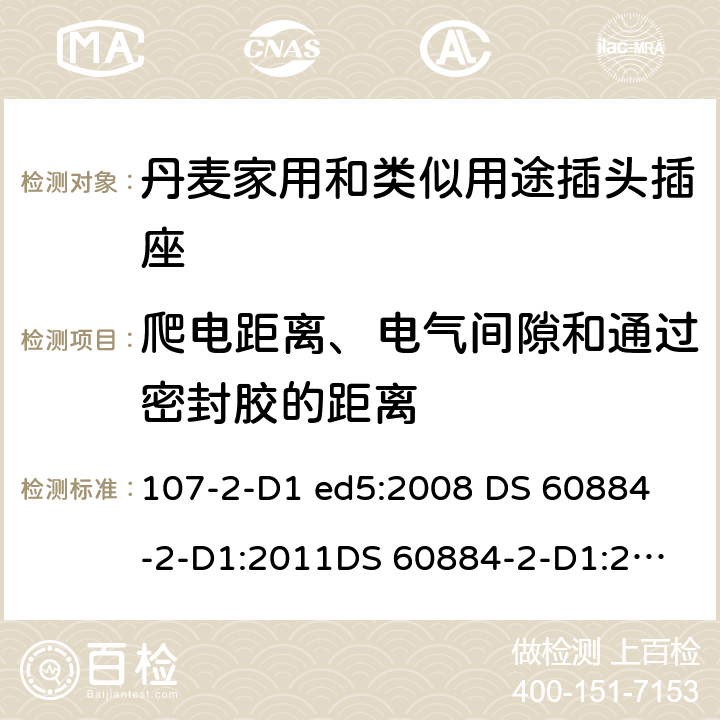 爬电距离、电气间隙和通过密封胶的距离 家用和类似用途插头插座 丹麦的要求 107-2-D1 ed5:2008 
DS 60884-2-D1:2011
DS 60884-2-D1:2017 27