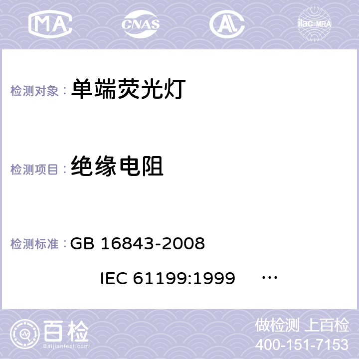 绝缘电阻 单端荧光灯的安全要求 GB 16843-2008 
IEC 61199:1999 
EN 61199:1999 2.4