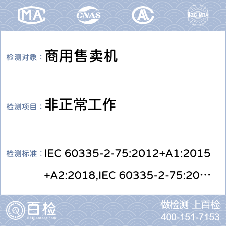 非正常工作 家用和类似用途电器的安全 第2部分：商用售卖机的特殊要求 IEC 60335-2-75:2012+A1:2015+A2:2018,IEC 60335-2-75:2002+A1:2004+A2:2008,EN 60335-2-75:2004+A1:2005+A11:2006+A2:2008+A12:2010,AS/NZS 60335.2.75:2013 19