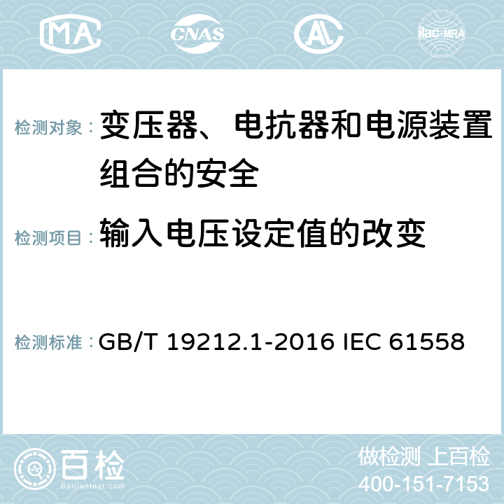 输入电压设定值的改变 变压器、电抗器和电源装置组合的安全 第1部分:通用要求和试验 GB/T 19212.1-2016 IEC 61558-1:2017 EN IEC 61558-1:2019 10