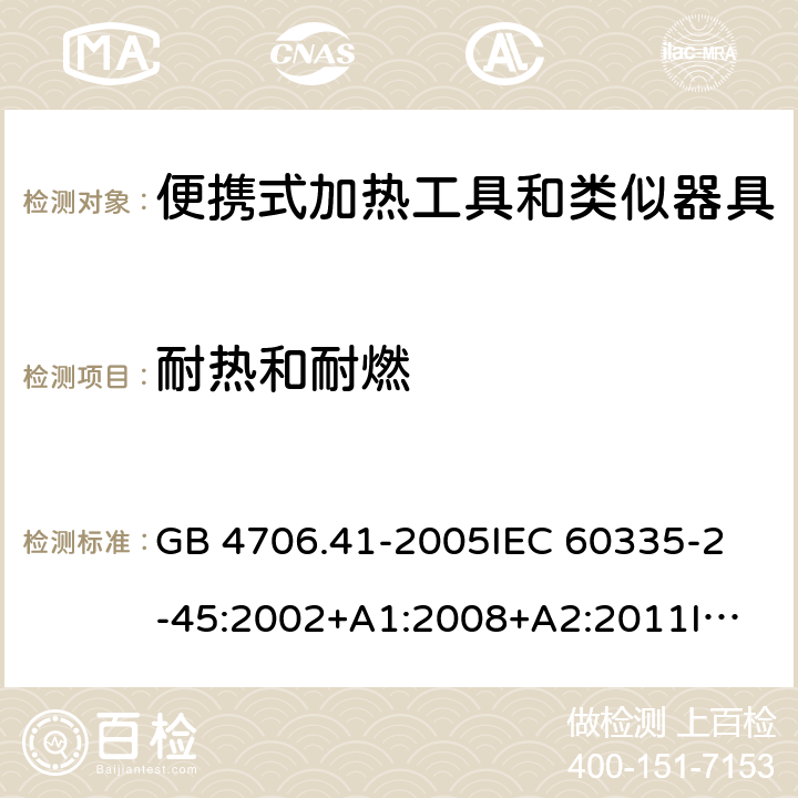 耐热和耐燃 家用和类似用途电器的安全 便携式加热工具及其类似器具的特殊要求 GB 4706.41-2005
IEC 60335-2-45:2002+A1:2008+A2:2011
IEC 60335-2-45:2012
EN 60335-2-45:2002+A1:2008+A2:2012
AS/NZS 60335.2.45:2012 30