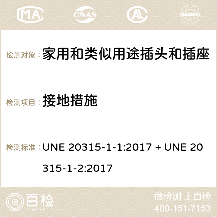 接地措施 家用和类似用途插头插座第1-1部分:通用要求,第1-2部分:西班牙系统的尺寸要求 UNE 20315-1-1:2017 + UNE 20315-1-2:2017 cl 11