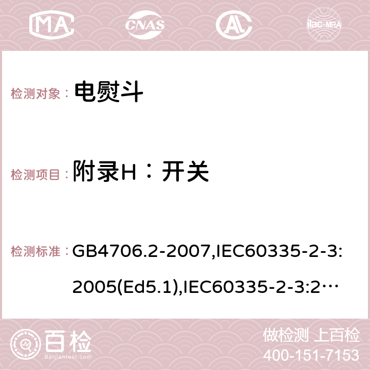 附录H：开关 家用和类似用途电器的安全　第2部分：电熨斗的特殊要求 GB4706.2-2007,IEC60335-2-3:2005(Ed5.1),IEC60335-2-3:2012+A1:2015,EN60335-2-3:2016 附录H