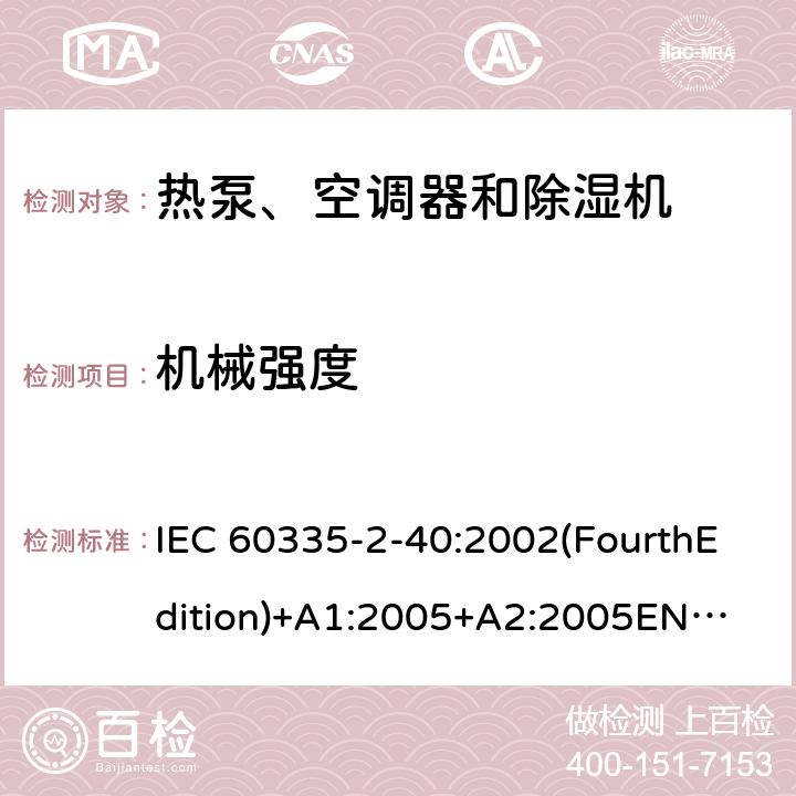 机械强度 家用和类似用途电器的安全 热泵、空调器和除湿机的特殊要求 IEC 60335-2-40:2002(FourthEdition)+A1:2005+A2:2005
EN 60335-2-40:2003+A11:2004+A12:2005+A1:2006+A2:2009+A13:2012
IEC 60335-2-40:2013(FifthEdition)+A1:2016
AS/NZS 60335.2.40:2015
GB 4706.32-2012 21