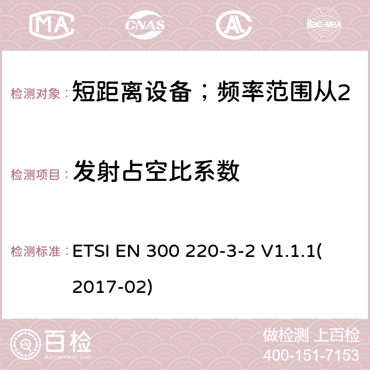 发射占空比系数 短距离设备；频率范围从25MHz至1000MHz;第三至二部分：无线警报设备工作在868.60至868.70MHz;869.25至869.40MHz;869.65至869.70MHz ETSI EN 300 220-3-2 V1.1.1(2017-02) 4.3.2/ EN 300 220-3-2