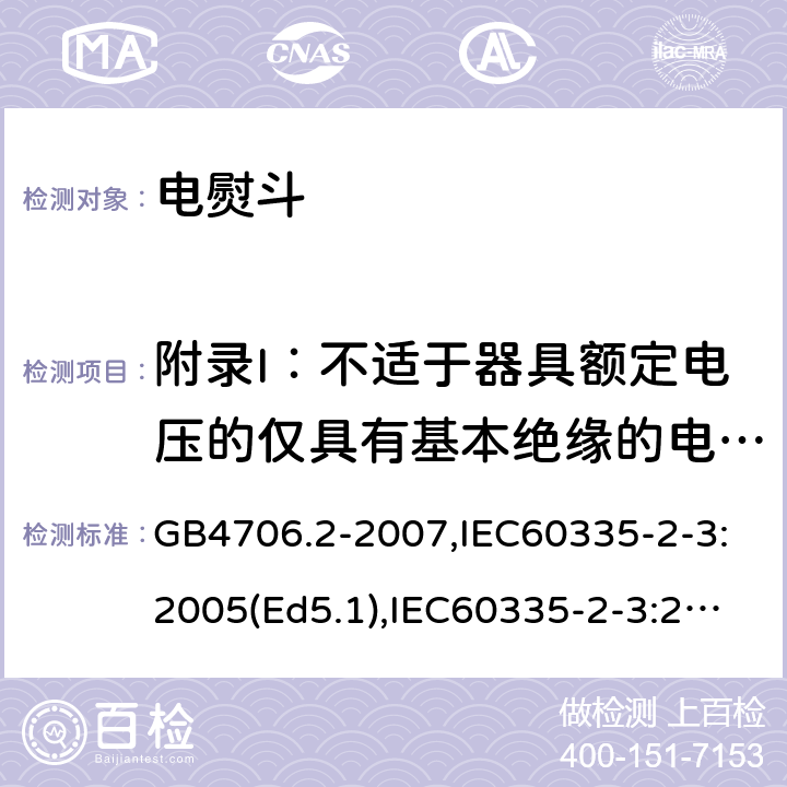 附录I：不适于器具额定电压的仅具有基本绝缘的电动机 家用和类似用途电器的安全　第2部分：电熨斗的特殊要求 GB4706.2-2007,IEC60335-2-3:2005(Ed5.1),IEC60335-2-3:2012+A1:2015,EN60335-2-3:2016 附录I