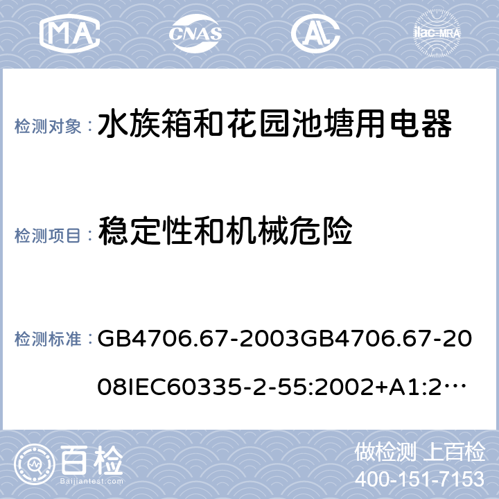 稳定性和机械危险 家用和类似用途电器的安全水族箱和花园池塘用电器的特殊要求 GB4706.67-2003
GB4706.67-2008
IEC60335-2-55:2002+A1:2008
EN60335-2-55:2003+A1:2008+A11:2018
AS/NZS60335.2.55:2011 20