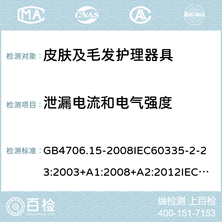 泄漏电流和电气强度 家用和类似用途电器的安全皮肤及毛发护理器具的特殊要求 GB4706.15-2008
IEC60335-2-23:2003+A1:2008+A2:2012
IEC60335-2-23:2016+A1:2019
EN60335-2-23:2003+A1:2008+A11:2010+AC:2012+A2:2015
AS/NZS60335.2.23:2012+A1:2015AS/NZS60335.2.23:2017
SANS60335-2-23:2013(Ed.3.02)SANS60335-2-23:2019(Ed.4.00) 16