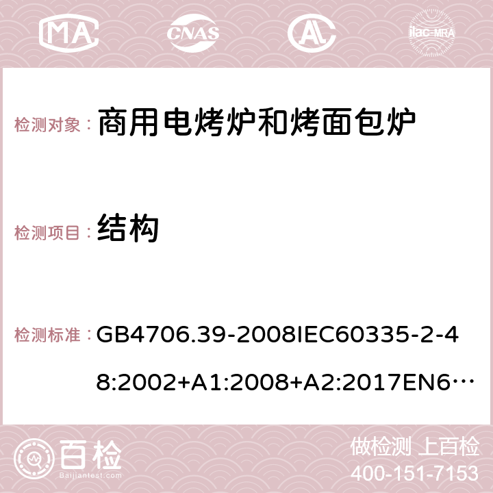 结构 家用和类似用途电器的安全商用电烤炉和烤面包炉的特殊要求 GB4706.39-2008
IEC60335-2-48:2002+A1:2008+A2:2017
EN60335-2-48:2003+A1:2008+A11:2012+A2:2019
SANS60335-2-48:2009(Ed.4.01) 22