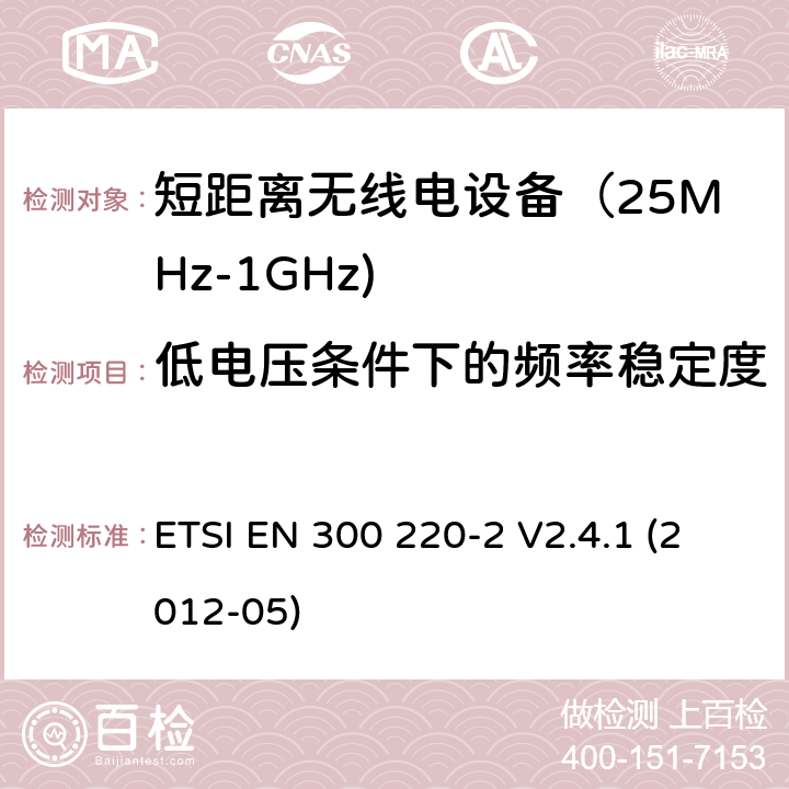 低电压条件下的频率稳定度 《电磁兼容和射频频谱特性规范；短距离设备；频率范围从25MHz至1000MHz，最大功率小于500mW的无线设备》第二部分：协调标准，根据R&TTE指令章节3.2包含的必需要求 ETSI EN 300 220-2 V2.4.1 (2012-05) 
4.2.1.9