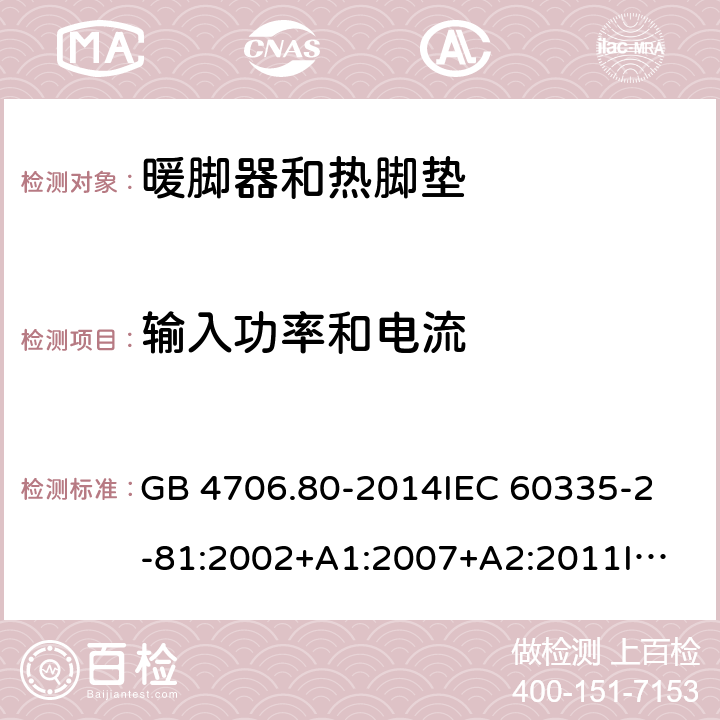 输入功率和电流 家用和类似用途电器的安全 暖脚器和热脚垫的特殊要求 GB 4706.80-2014
IEC 60335-2-81:2002+A1:2007+A2:2011
IEC 60335-2-81:2015+A1:2017
EN 60335-2-81: 2002+A1：2007+A2：2012 10