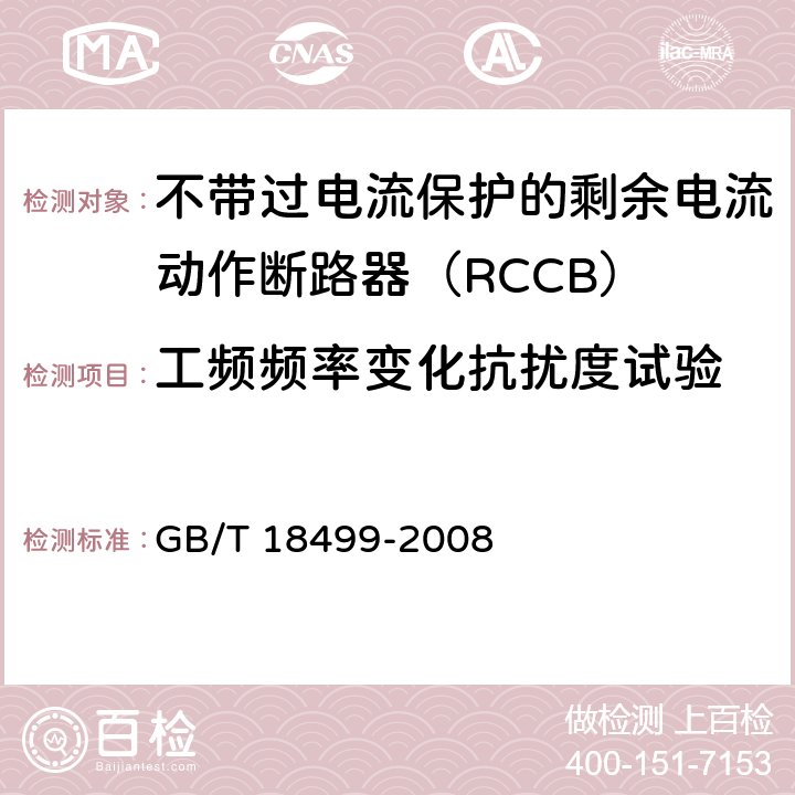 工频频率变化抗扰度试验 《家用和类似用途的剩余电流动作保护器(RCD)电磁兼容》 
GB/T 18499-2008 5.3