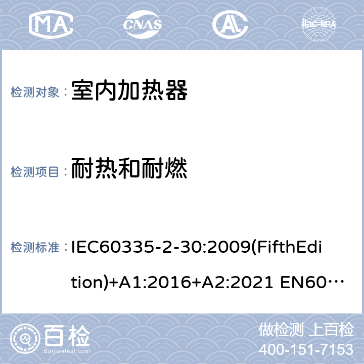 耐热和耐燃 家用和类似用途电器的安全 室内加热器的特殊要求 IEC60335-2-30:2009(FifthEdition)+A1:2016+A2:2021 EN60335-2-30:2009+A11:2012+A1:2020+A12:2020 IEC 60335-2-30:2002(FourthEdition)+A1:2004+A2:2007 AS/NZS 60335.2.30:2015+A1:2015+A2:2017+A3:2020 GB 4706.23-2007 30