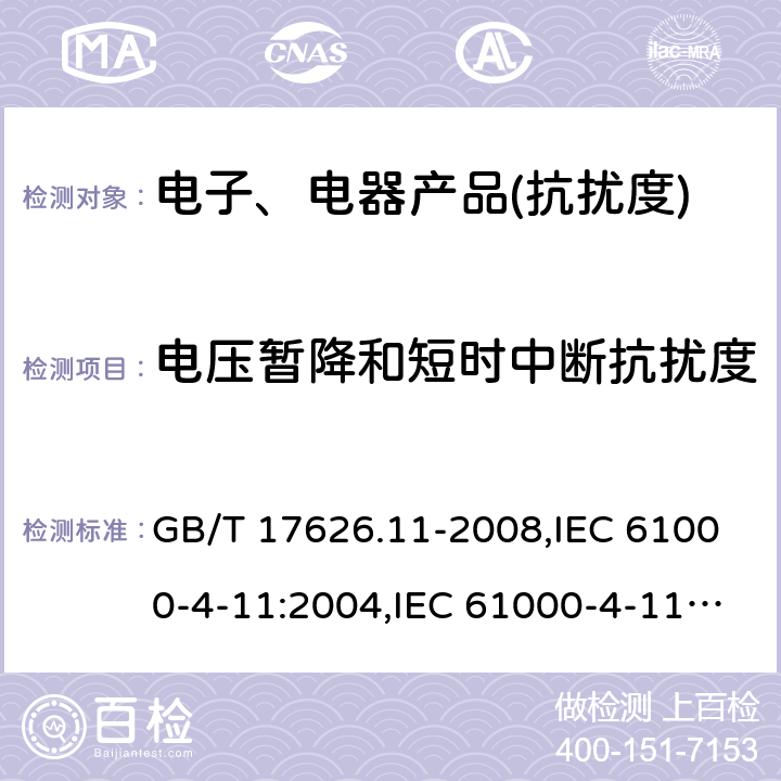 电压暂降和短时中断抗扰度 电磁兼容 试验和测量技术 电压暂降、短时中断和电压变化抗扰度试验 GB/T 17626.11-2008,IEC 61000-4-11:2004,IEC 61000-4-11:2004+A1:2017,IEC 61000-4-11:2020,EN 61000-4-11:2004,EN 61000-4- 11:2004+A1:2017,EN IEC 61000-4-11:2020, SANS 61000-4-11:2005,BS EN IEC 61000-4-11:2020+AC:2020