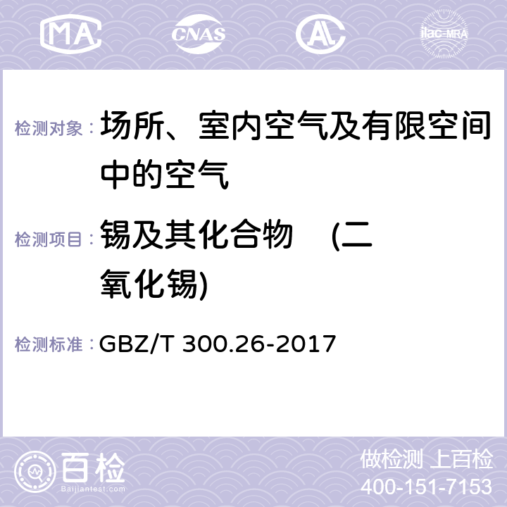 锡及其化合物    (二氧化锡) 工作场所空气有毒物质测定第 26 部分：锡及其无机化合物 二氧化锡的干灰化-栎精分光光度法 GBZ/T 300.26-2017 5