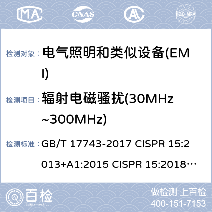 辐射电磁骚扰(30MHz~300MHz) 电气照明和类似设备的无线电骚扰特性的限值和测量方法 GB/T 17743-2017 
CISPR 15:2013+A1:2015 
CISPR 15:2018 
EN 55015:2013+A1:2015 
EN 55015:2019
AS/NZS CISPR 15:2011 
AS/NZS CISPR 15:2017 4.4.2,9.2