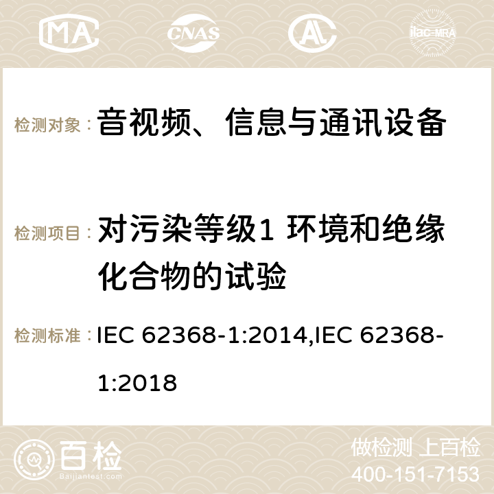 对污染等级1 环境和绝缘化合物的试验 音视频、信息与通讯设备1部分:安全 IEC 62368-1:2014,IEC 62368-1:2018 5.4.1.2