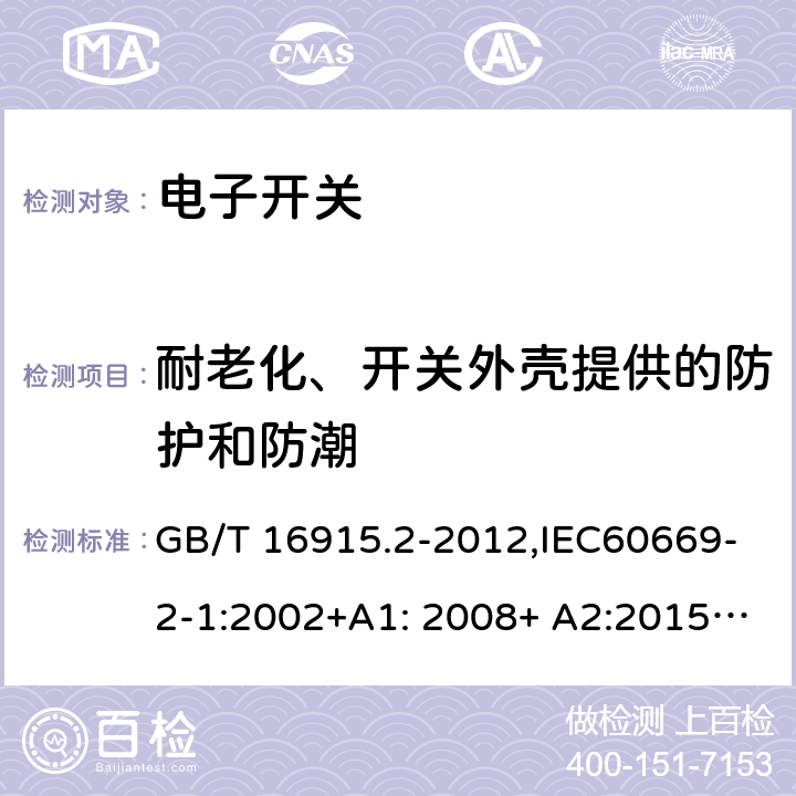 耐老化、开关外壳提供的防护和防潮 家用和类似用途固定式电气装置的开关 第2-1部分：电子开关的特殊要求 GB/T 16915.2-2012,IEC60669-2-1:2002+A1: 2008+ A2:2015,EN 60669-2-1:2004+A12:2010, AS/NZS 60669.2.1:2013 15