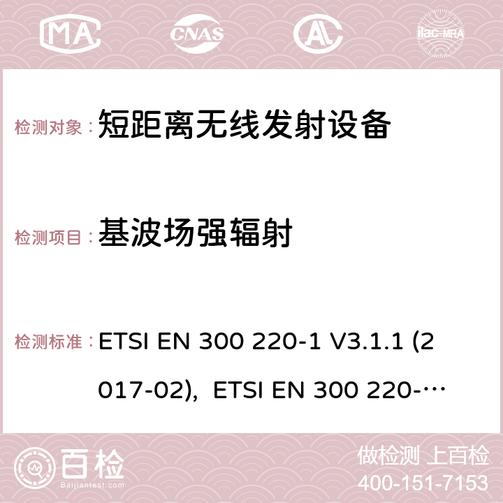 基波场强辐射 电磁兼容性及无线频谱事物（ERM）;短距离传输设备;工作在25MHz至1000MHz之间并且功率在500mW以下的射频设备;第1部分：技术要求和测试方法 ETSI EN 300 220-1 V3.1.1 (2017-02), ETSI EN 300 220-2 V3.2.1 (2018-06), RSS-210 Issue 9,2016, AS/NZS 4268:2017