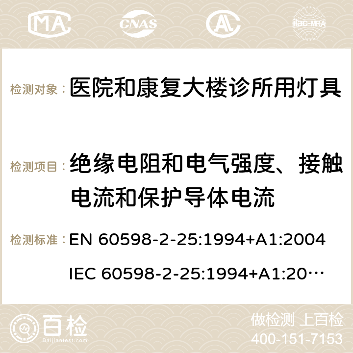 绝缘电阻和电气强度、接触电流和保护导体电流 灯具第2-25部分医院和康复大楼诊所用灯具的安全要求 
EN 60598-2-25:1994+A1:2004
IEC 60598-2-25:1994+A1:2004 25.14