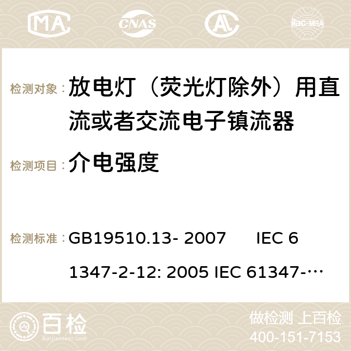 介电强度 灯的控制装置 第2-12部分：放电灯（荧光灯除外）用直流或者交流电子镇流器的特殊要求 GB19510.13- 2007 IEC 61347-2-12: 2005 IEC 61347-2-12: 2005 +A1:2010 EN 61347-2-12: 2005 EN 61347-2-12: 2005 +A1:2010 cl.12