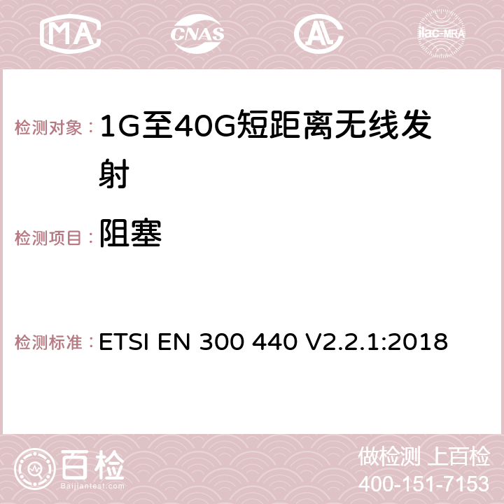 阻塞 电磁兼容和无线电频谱(ERM)； 短距离无线设备（SRD)； 应用在1GHz～40GHz频率范围内的无线电设备：RED指令3.2条款下的协调标准基本要求 ETSI EN 300 440 V2.2.1:2018