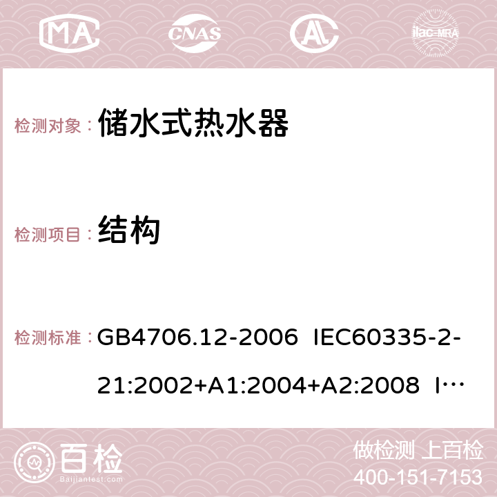 结构 家用和类似用途电器的安全 储水式热水器的特殊要求 GB4706.12-2006 IEC60335-2-21:2002+A1:2004+A2:2008 IEC60335-2-21:2012+A1:2018 EN 60335-2-21:2003+A1:2005+A2:2008 EN 60335-2-21:2019 22