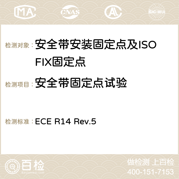 安全带固定点试验 ECE R14 关于就安全带固定点、ISOFIX 固定系统和 ISOFIX顶部系带固定点方面批准车辆的统一规定  Rev.5 6.4