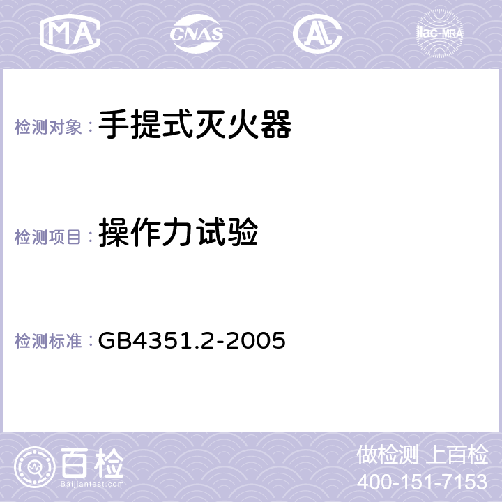 操作力试验 手提式灭火器 第l部分：性能和结构要求GB4351.1-2005; 手提式灭火器 第2部分:手提式二氧化碳灭火器钢质无缝瓶体的要求 GB4351.2-2005 6.10.5.3