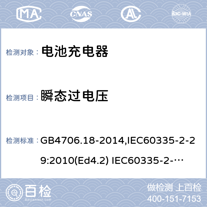 瞬态过电压 家用和类似用途电器的安全　电池充电器的特殊要求 GB4706.18-2014,IEC60335-2-29:2010(Ed4.2) 
IEC60335-2-29:2016+A1:2019,EN60335-2-29:2004+A11:2018 14