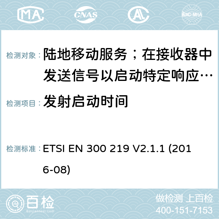 发射启动时间 陆地移动服务；在接收器中发送信号以启动特定响应的无线电设备 ETSI EN 300 219 V2.1.1 (2016-08) 8.7