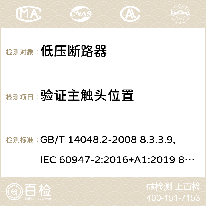 验证主触头位置 低压开关设备和控制设备 第 2 部分：断路器 GB/T 14048.2-2008 8.3.3.9, IEC 60947-2:2016+A1:2019 8.3.3.10, IEC 60947-2:2006+ A1: 2009+A2:2013,EN 60947-2:2006+A1:2009+A2:2013 EN 60947-2:2017