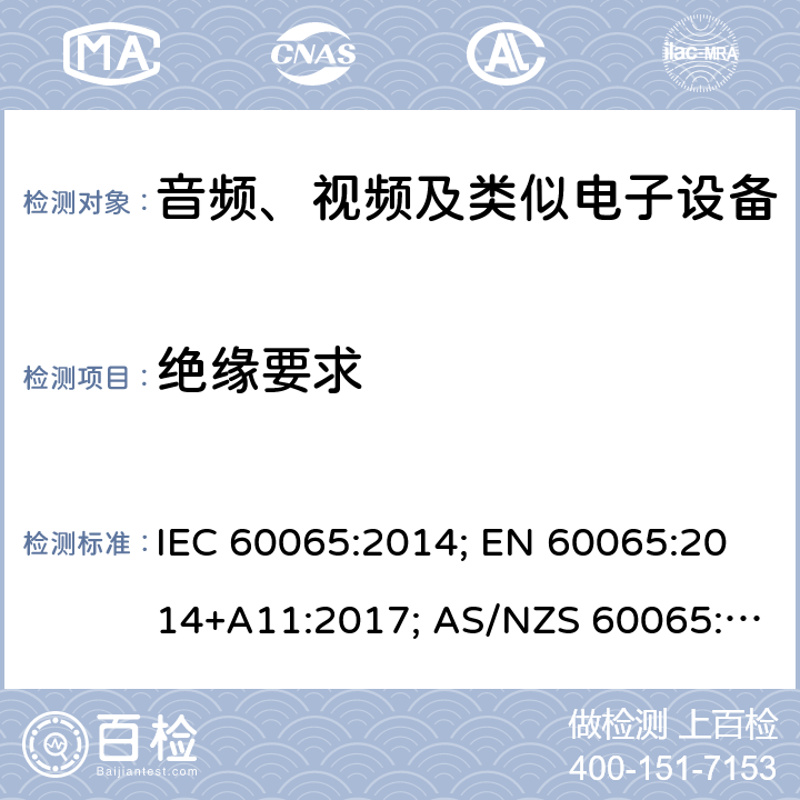 绝缘要求 音频、视频及类似电子设备 安全要求 IEC 60065:2014; EN 60065:2014+A11:2017; AS/NZS 60065:2018;GB 8898-2011;J60065(2019);UL 60065:2015 10