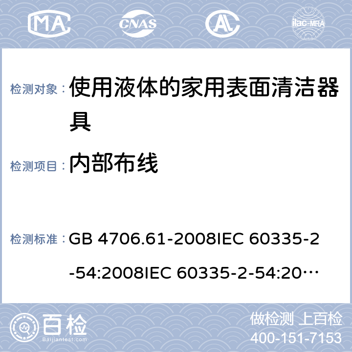 內部布線 家用和類似用途電器的安全 使用液體或蒸汽的家用表面清潔器具的特殊要求 GB 4706.61-2008
IEC 60335-2-54:2008
IEC 60335-2-54:2008+A1:2015+A2:2019
EN 60335-2-54:2008+A11:2012+AC:2015+A1:2015
AS/NZS 60335.2.54:2010 23