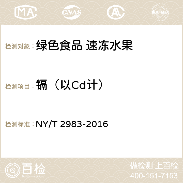 镉（以Cd计） 绿色食品 速冻水果 NY/T 2983-2016 4.4（GB 5009.15-2014）