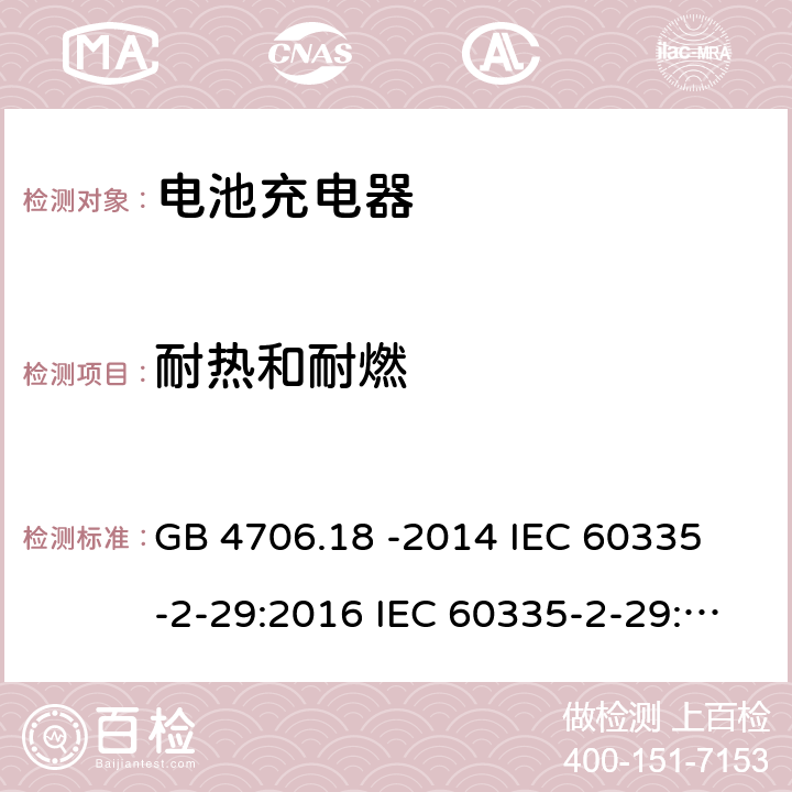 耐热和耐燃 家用和类似用途电器的安全 电池充电器的特殊要求 GB 4706.18 -2014 
IEC 60335-2-29:2016 IEC 60335-2-29:2016 +A1: 2019
EN 60335-2-29:2004 +A2:2010+A11:2018
AS/NZS60335.2.29:2017 30