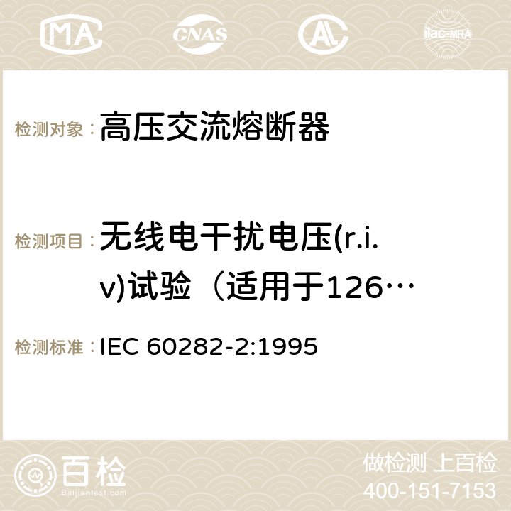 无线电干扰电压(r.i.v)试验（适用于126kV以上） 《高压交流熔断器 第3部分：喷射熔断器》 IEC 60282-2:1995 6.4.7